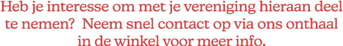 Heb je interesse om met je vereniging hieraan deel te nemen? Neem snel contact op via ons onthaal in de winkel voor m...