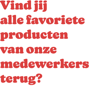 Vind jij alle favoriete producten van onze medewerkers terug?